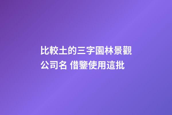 比較土的三字園林景觀公司名 借鑒使用這批-第1張-公司起名-玄機派
